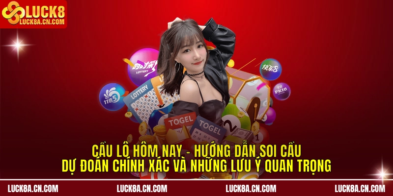 Cầu Lô Hôm Nay - LUCK8 Hướng Dẫn Soi Cầu, Dự Đoán Chuẩn 1 Cầu lô hôm nay