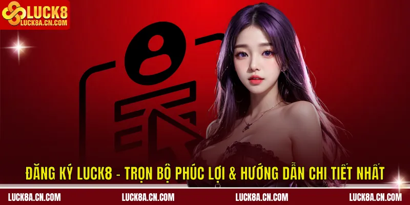 Đăng Ký LUCK8 - Trọn Bộ Phúc Lợi & Hướng Dẫn Chi Tiết Nhất 5 Đăng ký LUCK8