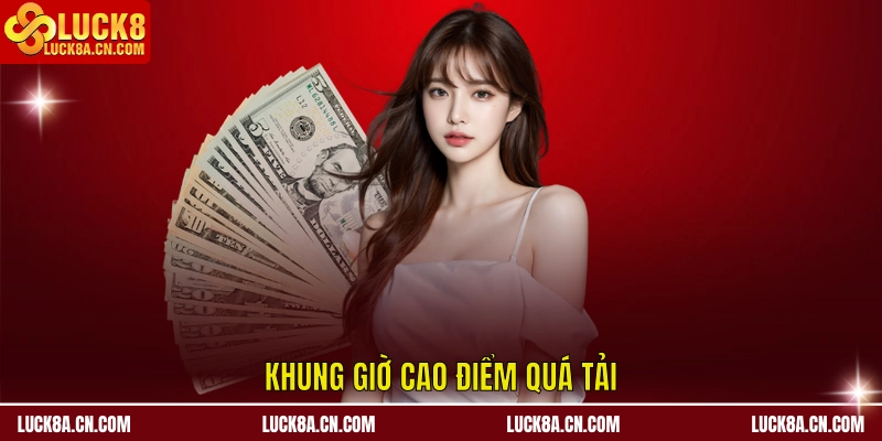 Rút Tiền LUCK8 - Hướng Dẫn Chuẩn 3 Bước Trong 5 Phút 4 Khung giờ cao điểm quá tải