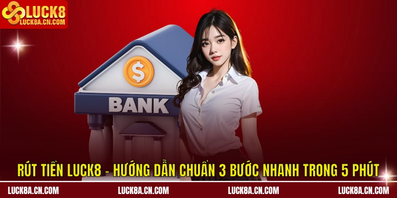 Rút Tiền LUCK8 - Hướng Dẫn Chuẩn 3 Bước Trong 5 Phút 2 Rút tiền LUCK8