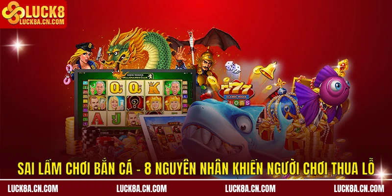 Sai Lầm Chơi Bắn Cá - 8 Nguyên Nhân Khiến Người Chơi Thua Lỗ 2 Sai lầm chơi bắn cá