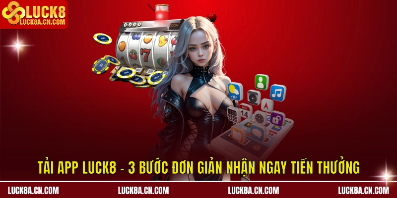 Tải app LUCK8 - 3 Bước Đơn Giản Nhận Ngay Tiền Thưởng 1 Tải app LUCK8