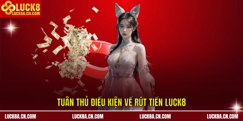 Rút Tiền LUCK8 - Hướng Dẫn Chuẩn 3 Bước Trong 5 Phút 3 Tuân thủ điều kiện về rút tiền LUCK8